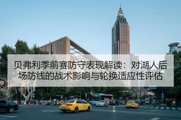 贝弗利季前赛防守表现解读：对湖人后场防线的战术影响与轮换适应性评估