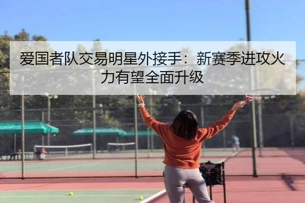 爱国者队交易明星外接手：新赛季进攻火力有望全面升级